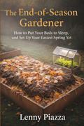 The End-of-Season Gardener  How to Put Your Beds to Sleep, and Set Up Your Easiest Spring Yet