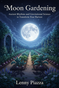 Moon Gardening: Ancient Rhythms and Gravitational Science to Transform Your Harvest